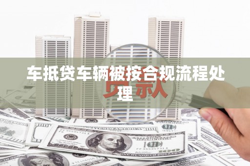 庆元车抵贷车辆被按合规流程处理