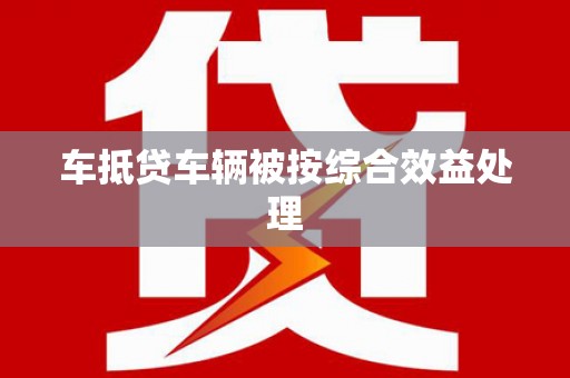 贵定车抵贷车辆被按综合效益处理