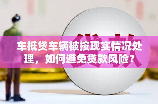 祥符车抵贷车辆被按现实情况处理，如何避免贷款风险？