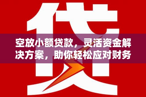 中山空放小额贷款，灵活资金解决方案，助你轻松应对财务挑战