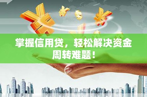 钦北掌握信用贷，轻松解决资金周转难题！
