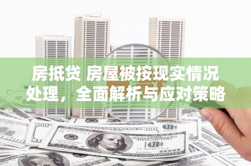 武进房抵贷 房屋被按现实情况处理，全面解析与应对策略
