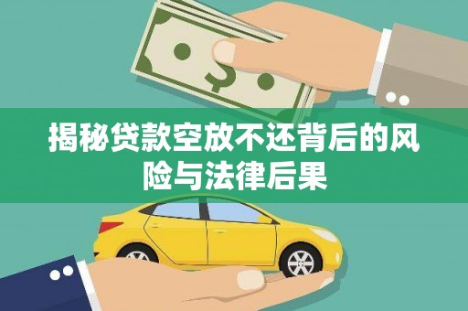 仁怀揭秘贷款空放不还背后的风险与法律后果