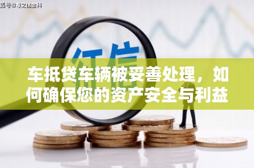 建水车抵贷车辆被妥善处理，如何确保您的资产安全与利益最大化