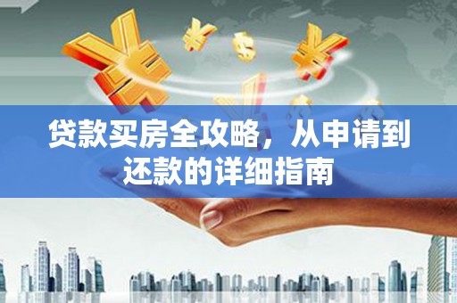 川汇贷款买房全攻略，从申请到还款的详细指南