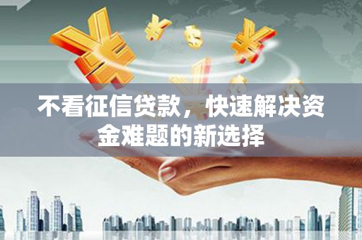 景县不看征信贷款，快速解决资金难题的新选择