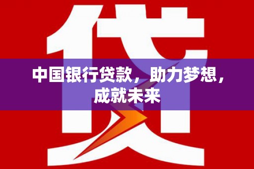 荔湾中国银行贷款，助力梦想，成就未来