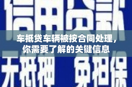 尤溪车抵贷车辆被按合同处理，你需要了解的关键信息