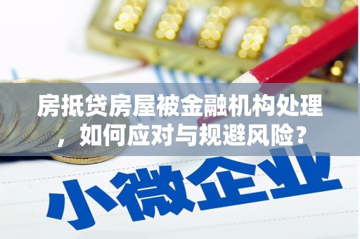 草屯房抵贷房屋被金融机构处理，如何应对与规避风险？